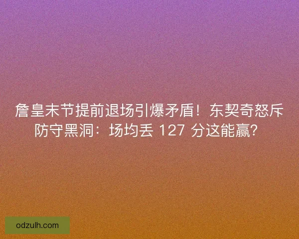 詹皇末节提前退场引爆矛盾！东契奇怒斥防守黑洞：场均丢 127 分这能赢？